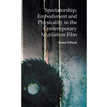 Spectatorship, Embodiment and Physicality in the Contemporary Mutilation Film