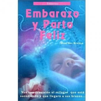 Embarazo y Parto Feliz: Happy Pregnancy and Birth: Ve Con Precision El Milagro Qu Esta Sucediendo y Que Llegara a Sus Brazos
