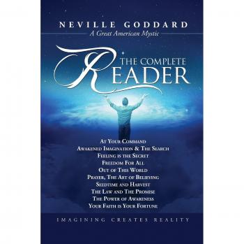 Neville Goddard: The Complete Reader - Comprehensive Collection of Works