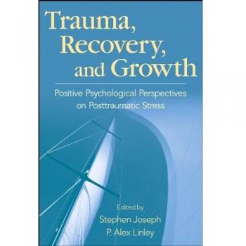 Trauma, Recovery, and Growth: Positive Psychological Perspectives on Posttraumatic Stress