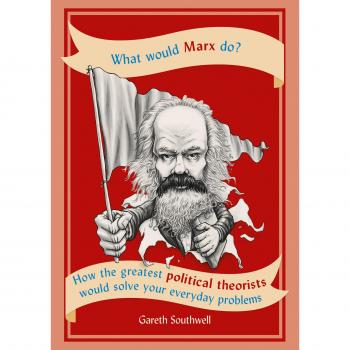 What would marx doz how the greatest political theorists would solve your everyday problems