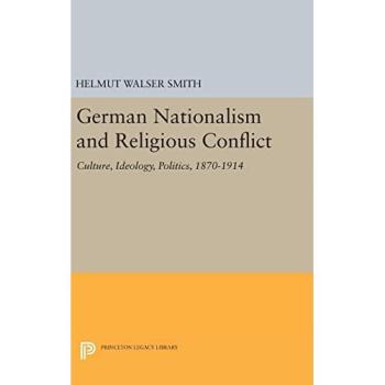 German Nationalism and Religious Conflict: Culture, Ideology, Politics, 1870-1914 (Princeton Legacy Library) by Helmut Walser Smith