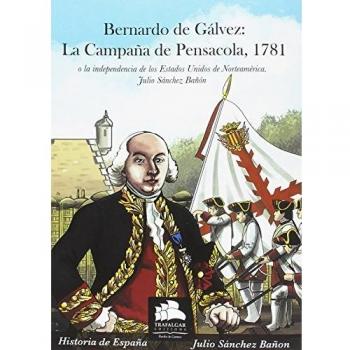 Bernardo de Gálvez: La campaña de Pensacola, 1781: O la independencia de los Estados Unidos de Norteamérica