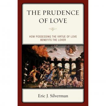 The Prudence of Love: The Benefits of Loving Virtue by Eric J. Silverman