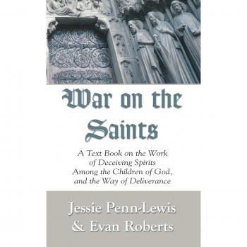 War on the Saints: A Comprehensive Guide to Deceiving Spirits and Deliverance by Jessie Penn-Lewis