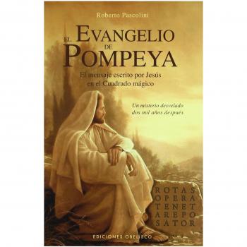 El evangelio de Pompeya: El Mensaje Escrito Por Jesus en el Cuadrado Magico un Misterio Desvelado Dos Mil Anos Despues