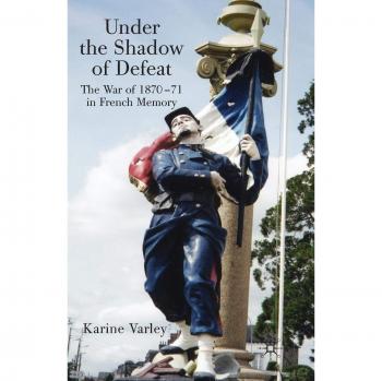 Under the Shadow of Defeat: The War of 1870-71 in French Memory