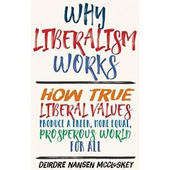 Why Liberalism Works: How True Liberal Values Produce a Freer, More Equal, Prosperous World for All