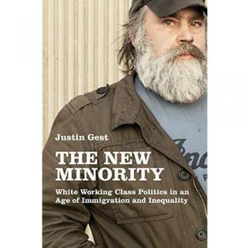 The New Minority: White Working Class Politics in an Age of Immigration and Inequality - Justin Gest