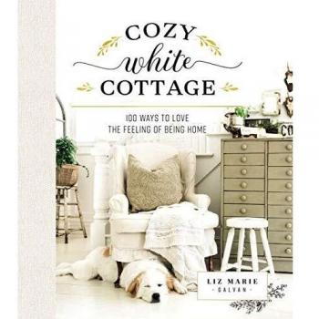 Cozy White Cottage: 100 Ways to Love the Feeling of Being Home - Home Decor Inspiration Book