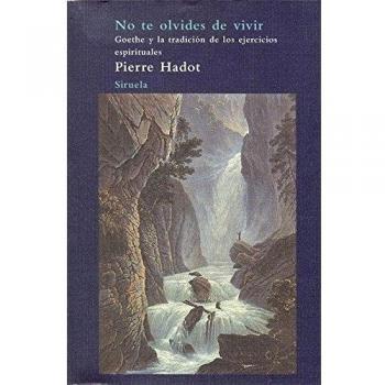 Pierre Hadot No Te Olvides De Vivir Goethe y la Tradición de los ejercicios espírituales Editorial Siruela