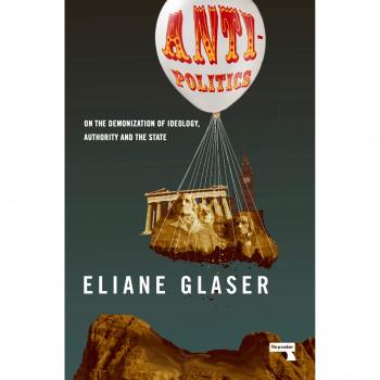 Anti-Politics: On the Demonization of Ideology, Authority and the State
