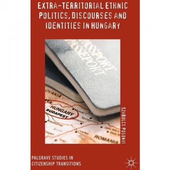 Extra-Territorial Ethnic Politics, Discourses and Identities in Hungary