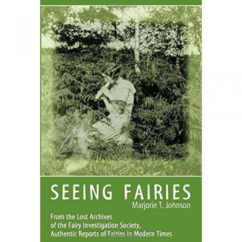 Seeing Fairies: Authentic Reports from the Fairy Investigation Society by Marjorie T. Johnson