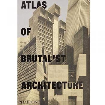 Atlas Of Brutalist Architecture: The New York Times Best Art Book of 2018