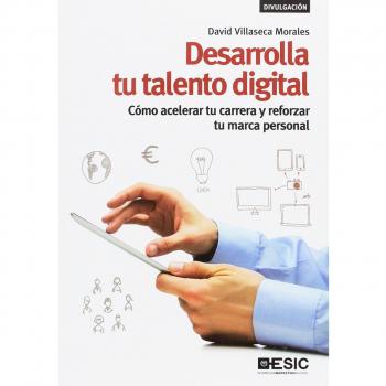 Desarrolla tu talento digital. Cómo acelerar tu carrera y reforzar tu marca pers: Cómo acelerar tu carrera y reforzar tu marca personal