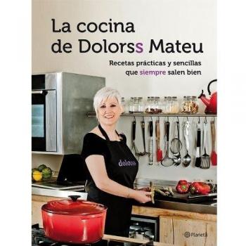 La cocina de Dolorss Mateu: Recetas prácticas y sencillas que siempre salen bien - Dolors Mateu