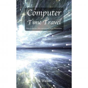 Computer Time Travel: A Guide to Building Microprocessors from Transistors by JS Walker