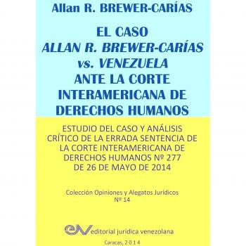 EL CASO ALLAN R. BREWER-CARÍAS vs. VENEZUELA ANTE LA CORTE INTERAMERICANA DE DERECHOS HUMANOS. Estudio del caso y análisis crítico de la errada ... Derechos Humanos Nº 277 de 26 de mayo de 2014