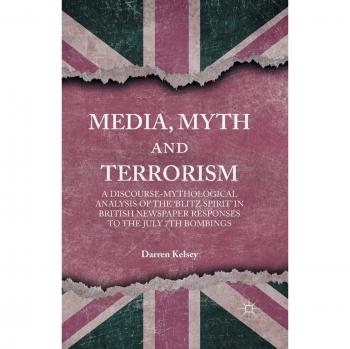 Media, Myth and Terrorism: A discourse-mythological analysis of the 'Blitz Spirit' in British Newspaper Responses to the July 7th Bombings