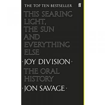 Este Luz Abrasadora, el Sol y Todo lo Demás: Historia Oral de Joy Division por Jon Savage