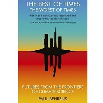 Lo Mejor de los Tiempos, Lo Peor de los Tiempos: Futuros desde las Fronteras de la Ciencia Climática por Paul Behrens
