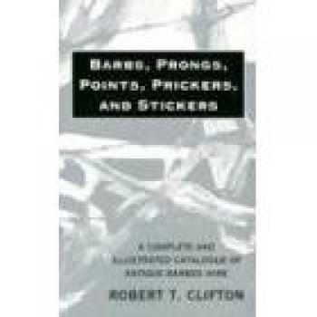 Antique Barbed Wire Illustrated Catalogue: Barbs, Prongs, Points, Prickers & Stickers by Robert T. Clifton