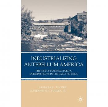 Industrializing Antebellum America: The Rise of Manufacturing Entrepreneurs in the Early Republic: 0