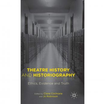 Theatre History and Historiography: Ethics, Evidence and Truth