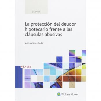 Protección del deudor hipotecario frente a las cláusulas abusivas, La - José Luis Fortea Gorbe