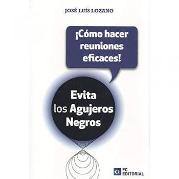 Evita los agujeros Negros. ¡Cómo hacer reuniones eficaces! - Lozano Pérez, José Luis