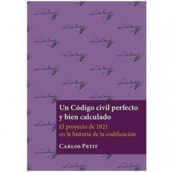 Un Código Civil Perfecto y bien Calculado. El Proyecto De 1821 En La Historia De La Codificación