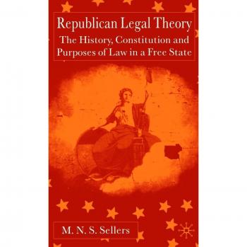 Republican Legal Theory: The History, Constitution and Purposes of Law in a Free State