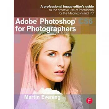 Adobe Photoshop CS6 for Photographers: A professional image editor's guide to the creative use of Photoshop for the Macintosh and PC