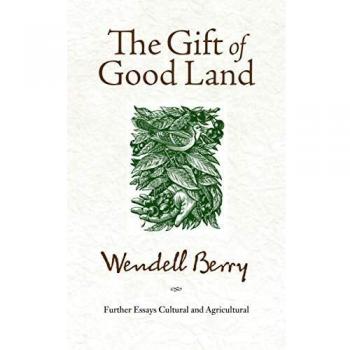 Gift of Good Land, The: Further Essays Cultural and Agricultural