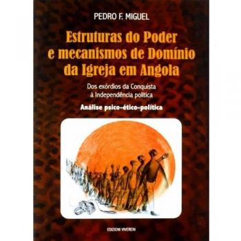 Estruturas do Poder e mecanismos de Domínio da Igreja em Angola. Dos exórdios da Conquista à Independência política. Análise psico-ético-política