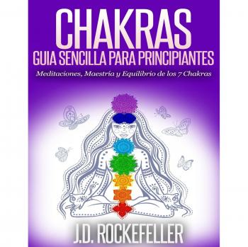 Chakras: Guía Sencilla Para Principiantes: Meditaciones, Maestría y Equilibrio de los 7 Chakras
