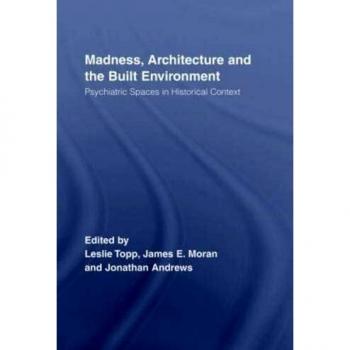 Madness, Architecture and the Built Environment: Psychiatric Spaces in Historical Context