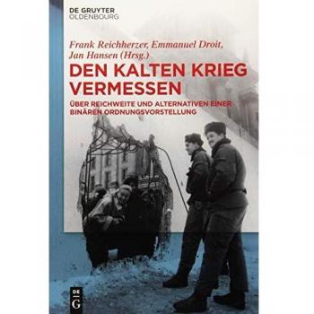 Den Kalten Krieg vermessen: Über Reichweite und Alternativen einer binären Ordnungsvorstellung: Über Reichweite Und Alternativen Einer Binären Ordnungsvorstellung