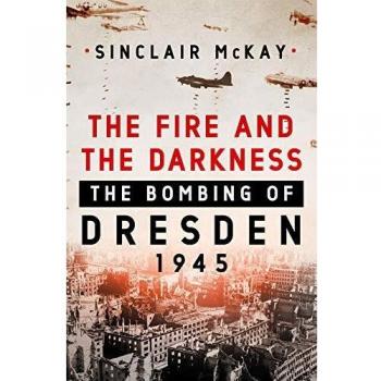 The Fire and the Darkness: The Bombing of Dresden, 1945