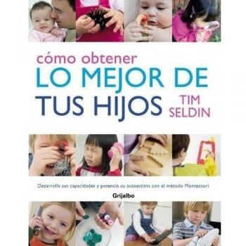 Cómo obtener lo mejor de tus hijos: Desarrolla sus capacidades y potencia su autoestima con el método Montessori