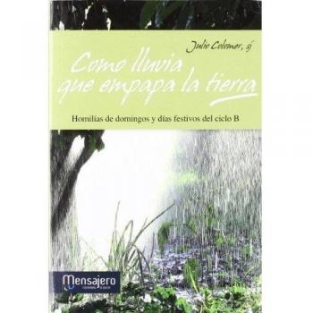 Como lluvia que empapa la tierra: Homilías de domingos y días festivos del ciclo B