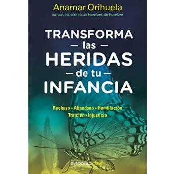 Transform Your Childhood Wounds: Rejection - Abandonment - Humiliation - Betrayal - Injustice - Anamar Orihuela