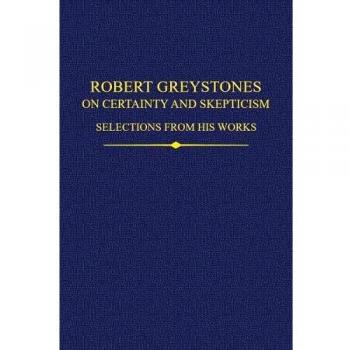 Robert Greystones on Certainty and Skepticism: Selections from His Works