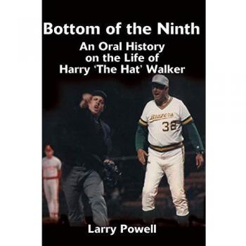 Bottom of the Ninth: An Oral History of Harry 'The Hat' Walker by Larry Powell