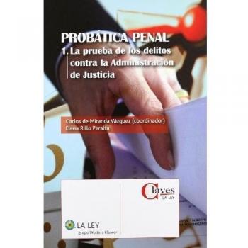Probática penal I. La prueba de los delitos contra la Administración de Justicia - Carlos De Miranda Vázquez (coordinador)