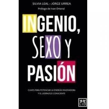 ingenio, Sexo y pasión: Claves Para Potenciar La Energía Innovadora Y El Liderazgo Consciente