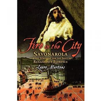 Fire in the City: Savonarola and the Struggle for the Soul of Renaissance Florence