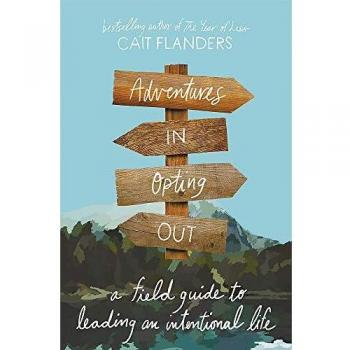 Adventures in Opting Out: A Field Guide to Leading an Intentional Life