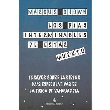 Los días interminables de estar muerto: Ensayos sobre las ideas más especulativas de la física de vanguardia - Marcus Chown